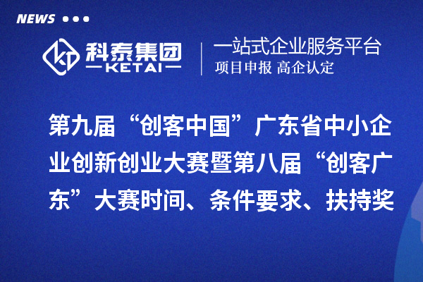 第九屆“創(chuàng)客中國(guó)”廣東省中小企業(yè)創(chuàng)新創(chuàng)業(yè)大賽暨第八屆“創(chuàng)客廣東”大賽時(shí)間、條件要求、扶持獎(jiǎng)勵(lì)