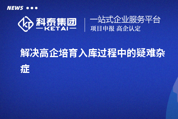 解決高企培育入庫(kù)過程中的疑難雜癥