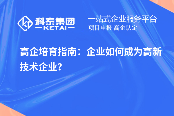 高企培育指南：企業(yè)如何成為高新技術(shù)企業(yè)？