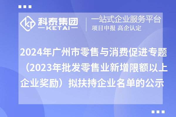 2024年廣州市零售與消費(fèi)促進(jìn)專題（2023年批發(fā)零售業(yè)新增限額以上企業(yè)獎(jiǎng)勵(lì)）擬扶持企業(yè)名單的公示