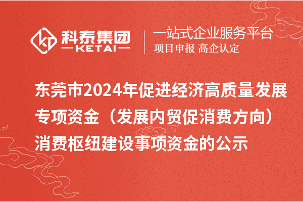 東莞市2024年促進(jìn)經(jīng)濟高質(zhì)量發(fā)展專(zhuān)項資金（發(fā)展內貿促消費方向）消費樞紐建設事項資金的公示