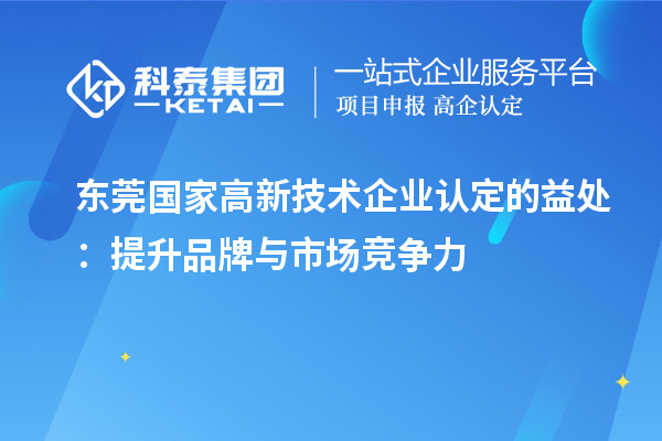 東莞國家高新技術(shù)企業(yè)認(rèn)定的益處：提升品牌與市場競爭力