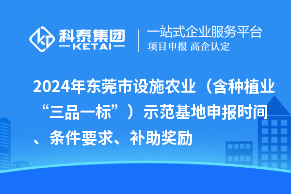 2024年東莞市設(shè)施農(nóng)業(yè)（含種植業(yè)“三品一標(biāo)”）示范基地申報時間、條件要求、補助獎勵