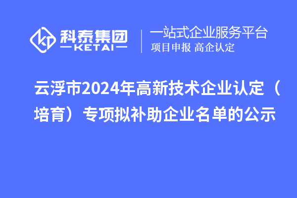 云浮市2024年<a href=http://m.qiyeqqexmail.cn target=_blank class=infotextkey>高新技術(shù)企業(yè)認(rèn)定</a>（培育）專項(xiàng)擬補(bǔ)助企業(yè)名單的公示