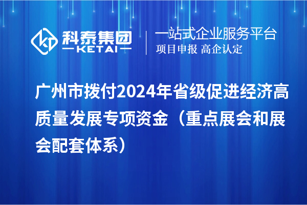 廣州市撥付2024年省級促進經(jīng)濟高質(zhì)量發(fā)展專項資金（重點展會和展會配套體系）