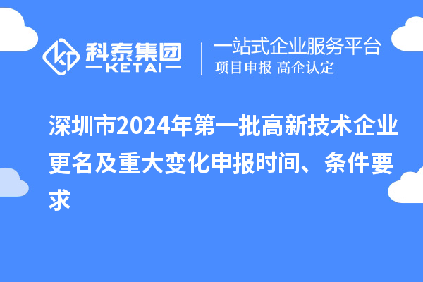 深圳市2024年第一批高新技術(shù)企業(yè)更名及重大變化申報(bào)時(shí)間、條件要求
