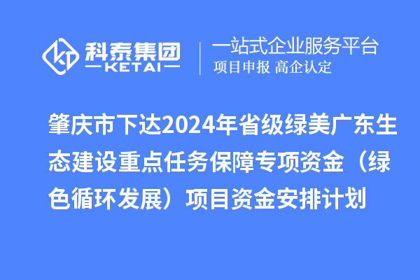 肇慶市下達(dá)2024年省級綠美廣東生態(tài)建設(shè)重點任務(wù)保障專項資金（綠色循環(huán)發(fā)展）項目資金安排計劃