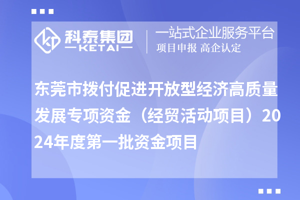東莞市撥付促進(jìn)開放型經(jīng)濟(jì)高質(zhì)量發(fā)展專項(xiàng)資金（經(jīng)貿(mào)活動(dòng)項(xiàng)目）2024年度第一批資金項(xiàng)目