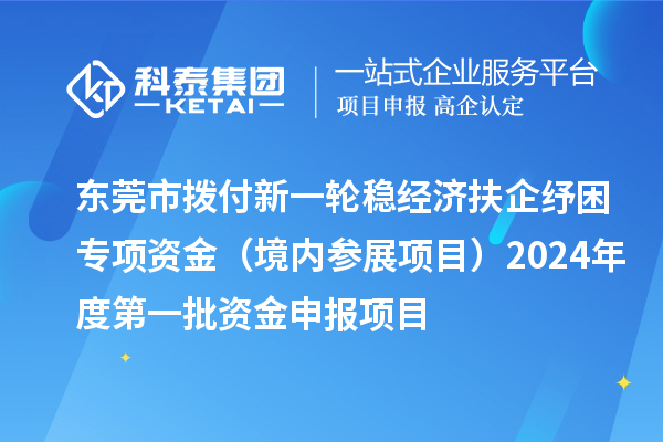 東莞市撥付新一輪穩經(jīng)濟扶企紓困專(zhuān)項資金（境內參展項目）2024年度第一批資金申報項目