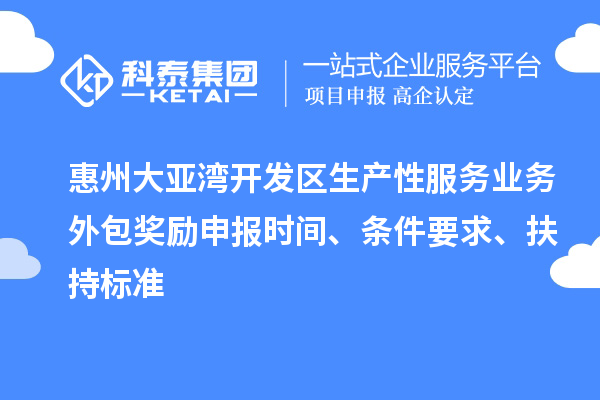 惠州大亞灣開發(fā)區(qū)生產(chǎn)性服務(wù)業(yè)務(wù)外包獎勵申報時間、條件要求、扶持標準