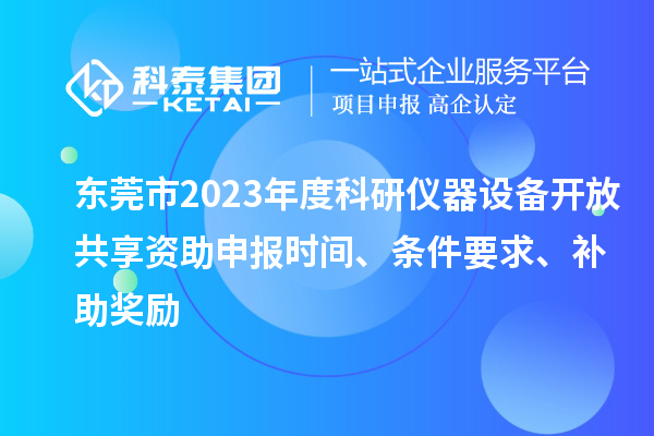 東莞市2023年度科研儀器設備開放共享資助申報時間、條件要求、補助獎勵