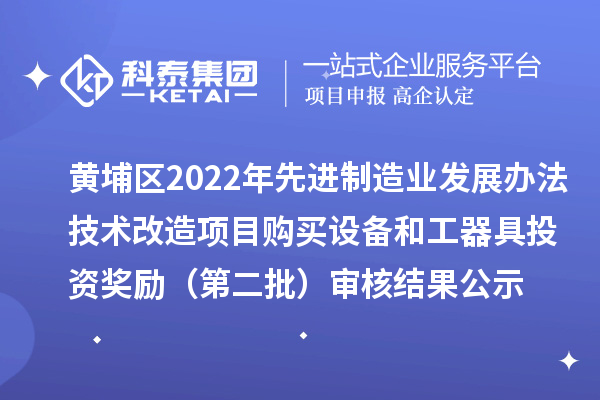 黃埔區(qū)2022年先進制造業(yè)發(fā)展辦法技術改造項目購買設備和工器具投資獎勵（第二批）審核結果公示