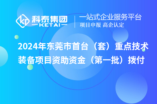 2024年東莞市首臺(tái)（套）重點(diǎn)技術(shù)裝備項(xiàng)目資助資金（第一批）撥付