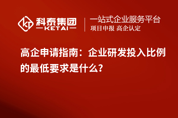 高企申請(qǐng)指南：企業(yè)研發(fā)投入比例的最低要求是什么？