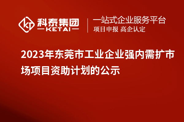 2023年?yáng)|莞市工業(yè)企業(yè)強(qiáng)內(nèi)需擴(kuò)市場(chǎng)項(xiàng)目資助計(jì)劃的公示