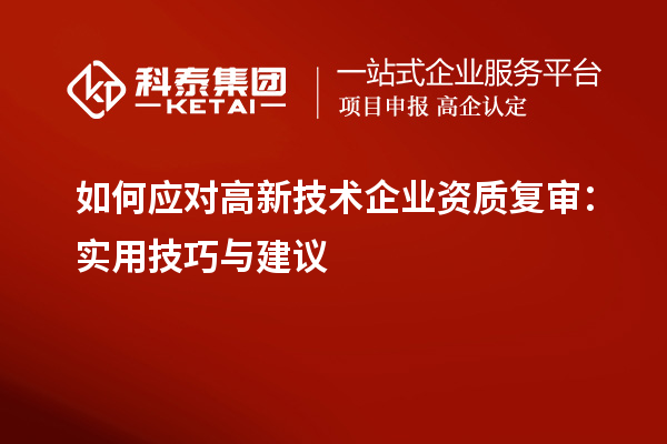 如何應對高新技術企業(yè)資質復審：實用技巧與建議