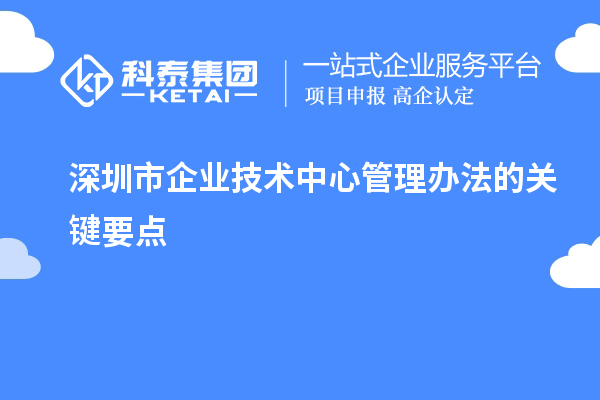 深圳市企業(yè)技術(shù)中心管理辦法的關(guān)鍵要點(diǎn)