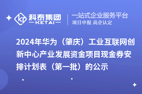 2024年華為（肇慶）工業(yè)互聯(lián)網(wǎng)創(chuàng)新中心產(chǎn)業(yè)發(fā)展資金項目現(xiàn)金券安排計劃表（第一批）的公示