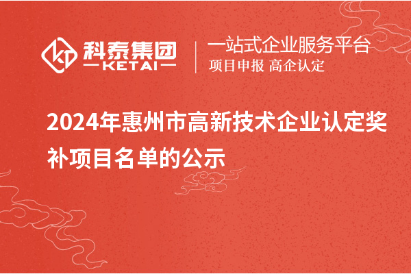 2024年惠州市<a href=http://m.qiyeqqexmail.cn target=_blank class=infotextkey>高新技術(shù)企業(yè)認(rèn)定</a>獎(jiǎng)補(bǔ)項(xiàng)目名單的公示