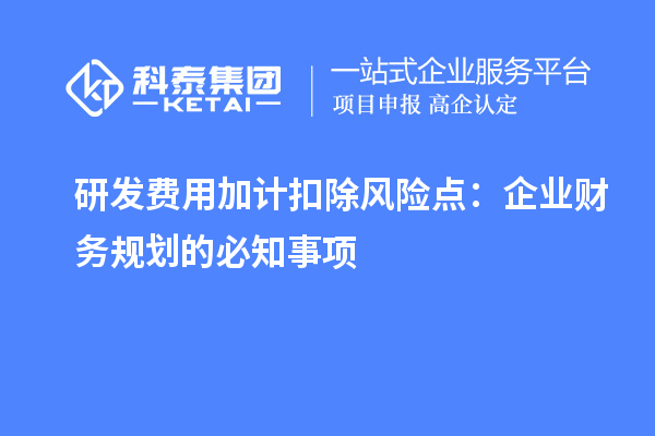 研發(fā)費(fèi)用加計(jì)扣除風(fēng)險(xiǎn)點(diǎn)：企業(yè)財(cái)務(wù)規(guī)劃的必知事項(xiàng)