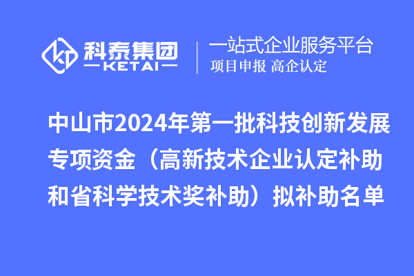 中山市2024年第一批科技創(chuàng  )新發(fā)展專(zhuān)項資金（高新技術(shù)企業(yè)認定補助和省科學(xué)技術(shù)獎補助）擬補助名單公示