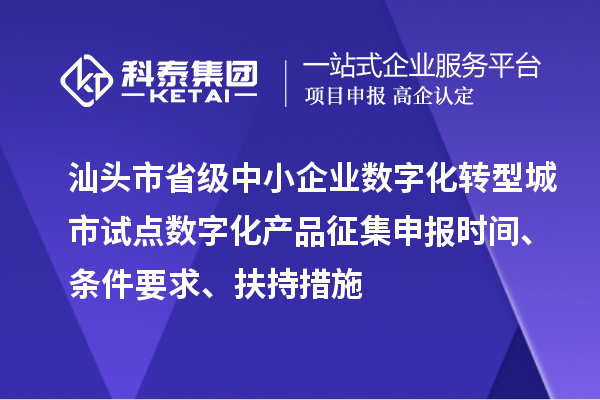 汕頭市省級中小企業(yè)數字化轉型城市試點(diǎn)數字化產(chǎn)品征集申報時(shí)間、條件要求、扶持措施