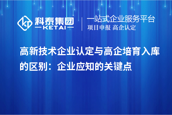 <a href=http://m.qiyeqqexmail.cn target=_blank class=infotextkey>高新技術(shù)企業(yè)認(rèn)定</a>與高企培育入庫的區(qū)別：企業(yè)應(yīng)知的關(guān)鍵點(diǎn)