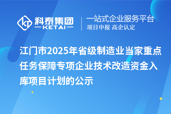 江門(mén)市2025年省級制造業(yè)當家重點(diǎn)任務(wù)保障專(zhuān)項企業(yè)技術(shù)改造資金入庫項目計劃的公示