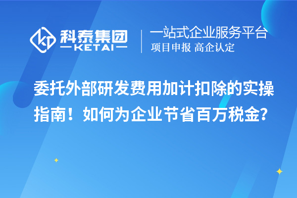 委托外部研發(fā)費(fèi)用加計(jì)扣除的實(shí)操指南！如何為企業(yè)節(jié)省百萬稅金？