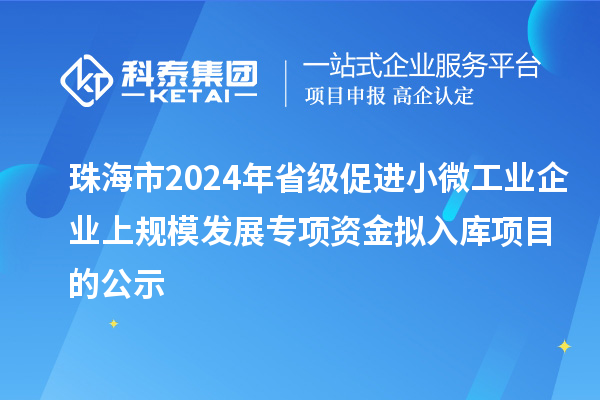 珠海市2024年省級促進(jìn)小微工業(yè)企業(yè)上規模發(fā)展專(zhuān)項資金擬入庫項目的公示