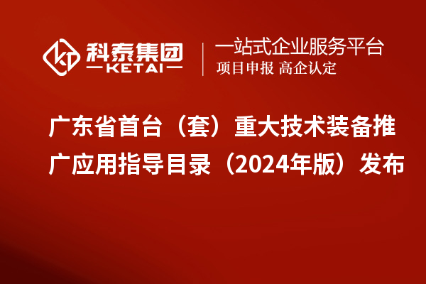 廣東省首臺（套）重大技術(shù)裝備推廣應(yīng)用指導(dǎo)目錄（2024年版）發(fā)布