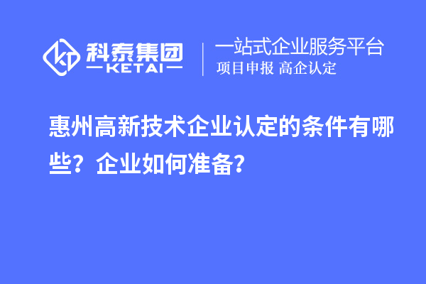 惠州高新技術(shù)企業(yè)認定的條件有哪些？企業(yè)如何準備？