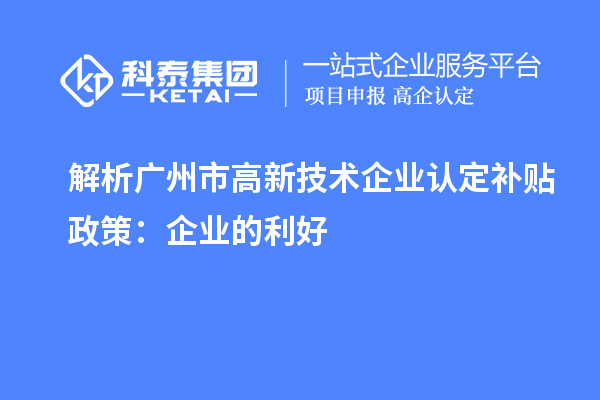 解析廣州市高新技術企業(yè)認定補貼政策：企業(yè)的利好