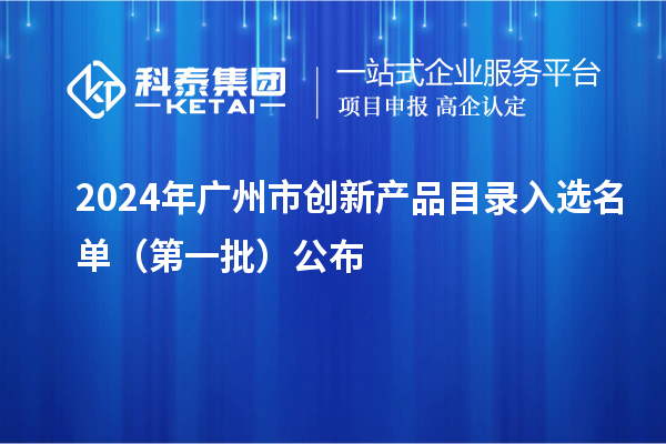 2024年廣州市創(chuàng)新產(chǎn)品目錄入選名單（第一批）公布