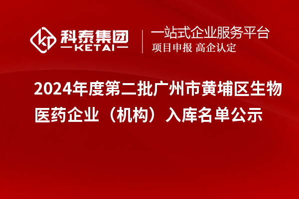 2024年度第二批廣州市黃埔區(qū)生物醫(yī)藥企業(yè)（機構）入庫名單公示