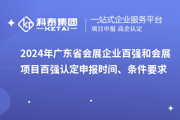 2024年廣東省會(huì )展企業(yè)百強和會(huì )展項目百強認定申報時(shí)間、條件要求