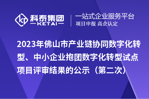 2023年佛山市產(chǎn)業(yè)鏈協(xié)同數(shù)字化轉(zhuǎn)型、中小企業(yè)抱團(tuán)數(shù)字化轉(zhuǎn)型試點(diǎn)項(xiàng)目評(píng)審結(jié)果的公示（第二次）