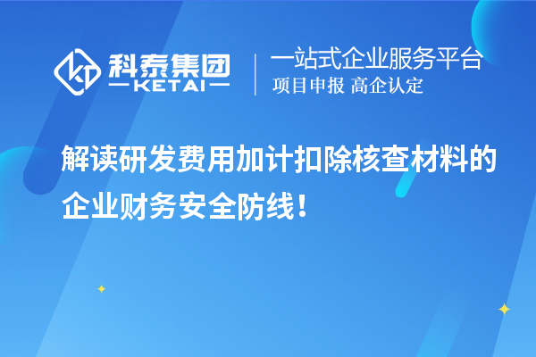 解讀研發(fā)費用加計扣除核查材料的企業(yè)財務(wù)安全防線(xiàn)！