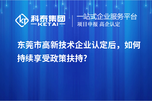 東莞市<a href=http://m.qiyeqqexmail.cn target=_blank class=infotextkey>高新技術(shù)企業(yè)認(rèn)定</a>后，如何持續(xù)享受政策扶持?