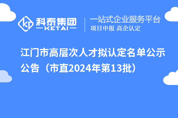 江門市高層次人才擬認(rèn)定名單公示公告（市直2024年第13批）