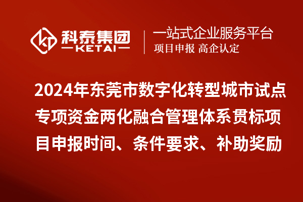 2024年?yáng)|莞市數字化轉型城市試點(diǎn)專(zhuān)項資金兩化融合管理體系貫標<a href=http://m.qiyeqqexmail.cn/shenbao.html target=_blank class=infotextkey>項目申報</a>時(shí)間、條件要求、補助獎勵