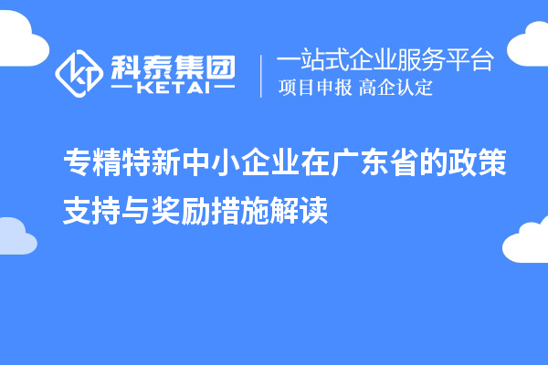 <a href=http://m.qiyeqqexmail.cn/fuwu/zhuanjingtexin.html target=_blank class=infotextkey>專(zhuān)精特新中小企業(yè)</a>在廣東省的政策支持與獎勵措施解讀