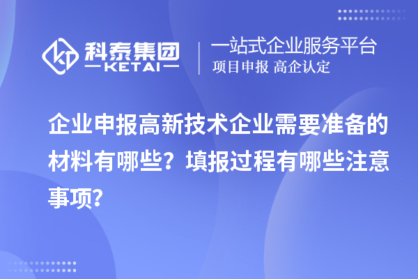 企業(yè)申報(bào)高新技術(shù)企業(yè)需要準(zhǔn)備的材料有哪些？填報(bào)過程有哪些注意事項(xiàng)？