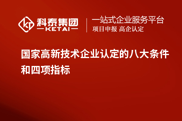 國家高新技術(shù)企業(yè)認(rèn)定的八大條件和四項(xiàng)指標(biāo)