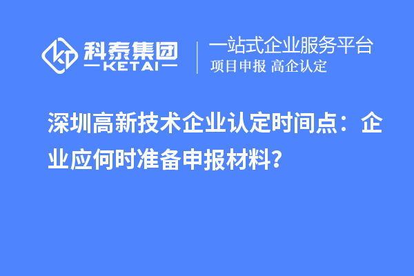 深圳高新技術(shù)企業(yè)認(rèn)定時(shí)間點(diǎn)：企業(yè)應(yīng)何時(shí)準(zhǔn)備申報(bào)材料？