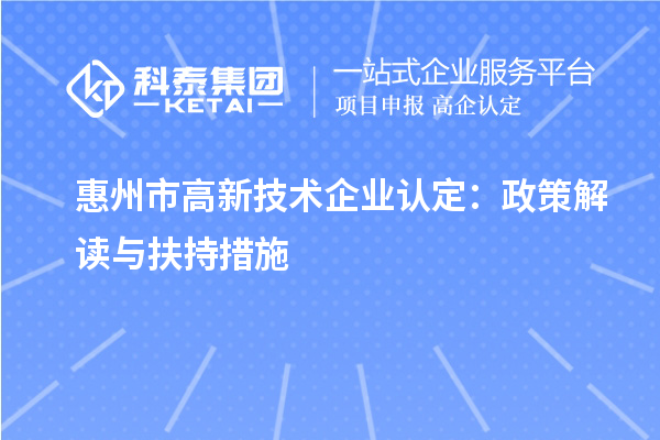 惠州市高新技術(shù)企業(yè)認(rèn)定：政策解讀與扶持措施