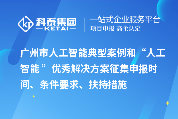 廣州市人工智能典型案例和“人工智能+”優(yōu)秀解決方案征集申報時間、條件要求、扶持措施