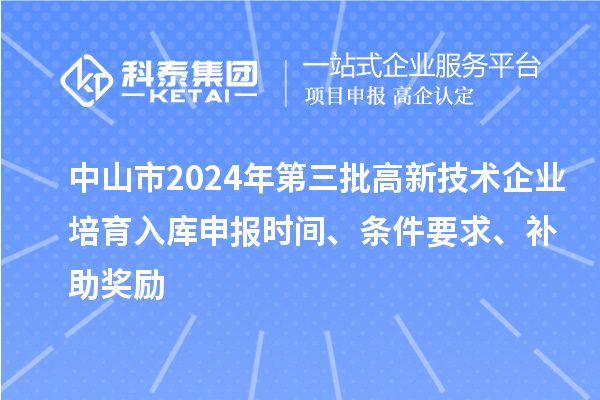 中山市2024年第三批高新技術(shù)企業(yè)培育入庫申報(bào)時(shí)間、條件要求、補(bǔ)助獎(jiǎng)勵(lì)