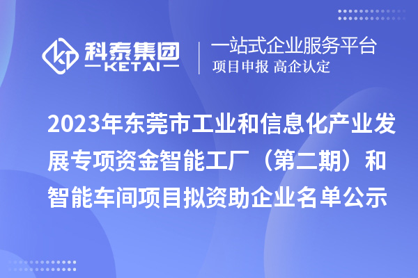 2023年?yáng)|莞市工業(yè)和信息化產(chǎn)業(yè)發(fā)展專項(xiàng)資金智能工廠（第二期）和智能車間項(xiàng)目擬資助企業(yè)名單公示