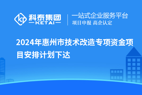 2024年惠州市技術(shù)改造專項(xiàng)資金項(xiàng)目安排計(jì)劃下達(dá)